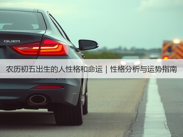 农历初五出生的人性格和命运｜性格分析与运势指南(图1)