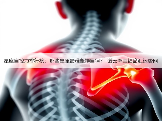 星座自控力排行榜:哪些星座最难坚持自律?-诺云鸿宝福命汇运势网(图2) 星座自控力排行榜:哪些星座最难坚持自律?-诺云鸿宝福命汇运势网(图2)