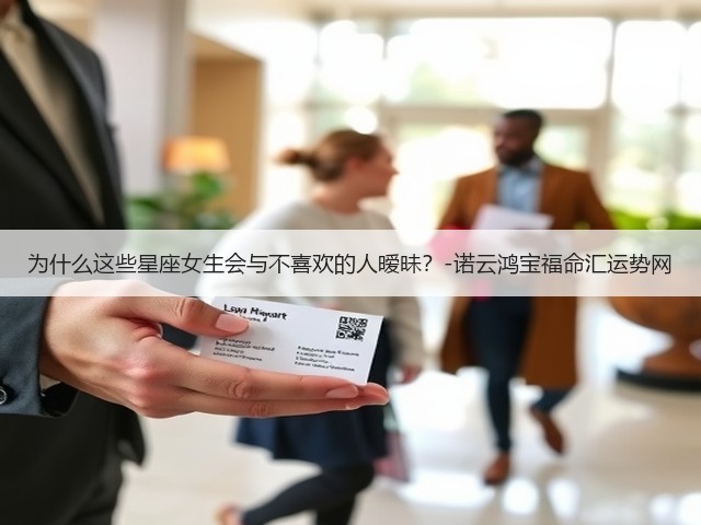 为什么这些星座女生会与不喜欢的人暧昧?-诺云鸿宝福命汇运势网(图1) 为什么这些星座女生会与不喜欢的人暧昧?-诺云鸿宝福命汇运势网(图1)