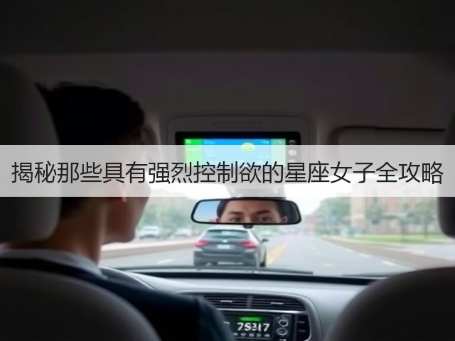 揭秘那些具有强烈控制欲的星座女子全攻略(图2) 揭秘那些具有强烈控制欲的星座女子全攻略(图2)