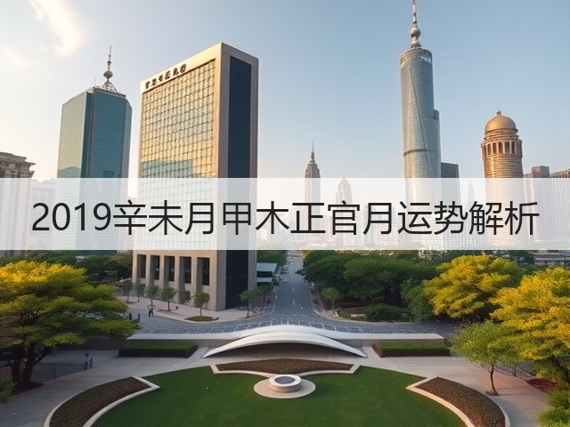 2019辛未月甲木正官月运势解析(图2) 2019辛未月甲木正官月运势解析(图2)