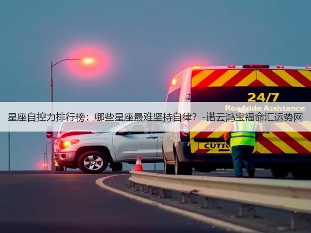 星座自控力排行榜:哪些星座最难坚持自律?-诺云鸿宝福命汇运势网(图3) 星座自控力排行榜:哪些星座最难坚持自律?-诺云鸿宝福命汇运势网(图3)