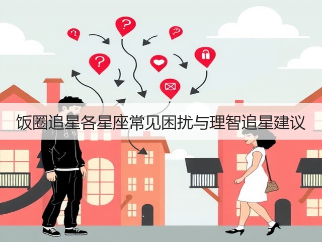 饭圈追星各星座常见困扰与理智追星建议(图3) 饭圈追星各星座常见困扰与理智追星建议(图3)