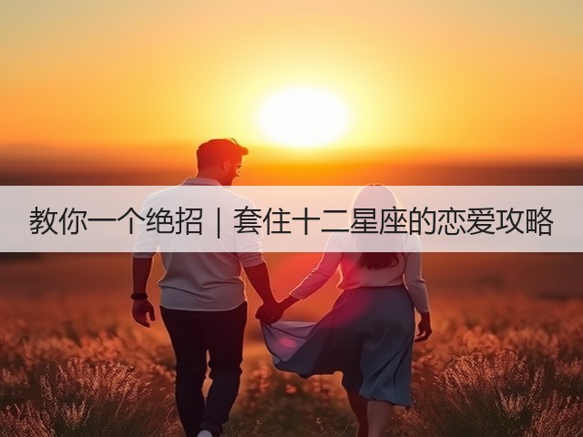 教你一个绝招|套住十二星座的恋爱攻略(图2) 教你一个绝招|套住十二星座的恋爱攻略(图2)