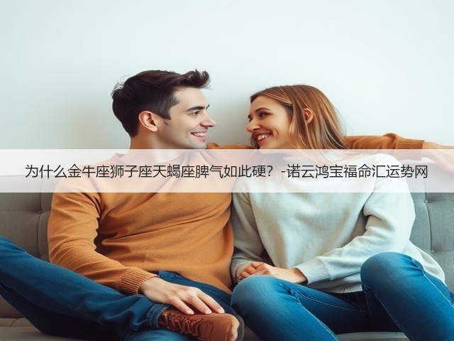 为什么金牛座狮子座天蝎座脾气如此硬？-诺云鸿宝福命汇运势网(图3)
