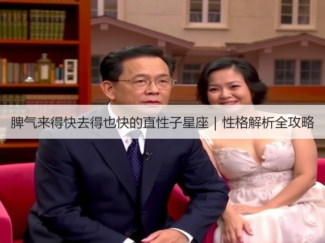 脾气来得快去得也快的直性子星座|性格解析全攻略(图2) 脾气来得快去得也快的直性子星座|性格解析全攻略(图2)