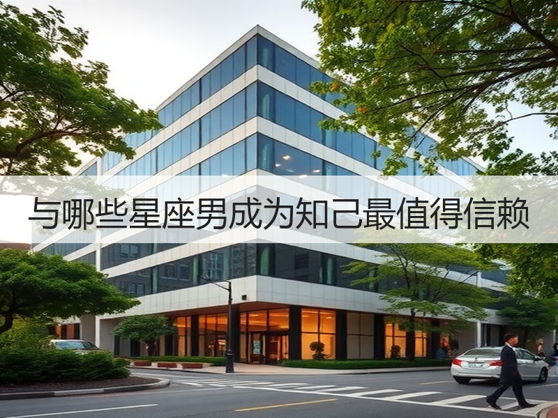 与哪些星座男成为知己最值得信赖