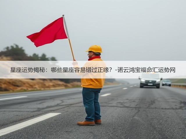 星座运势揭秘：哪些星座容易错过正缘？-诺云鸿宝福命汇运势网(图2)