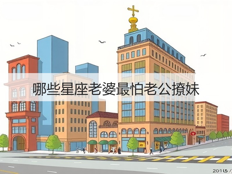 哪些星座老婆最怕老公撩妹