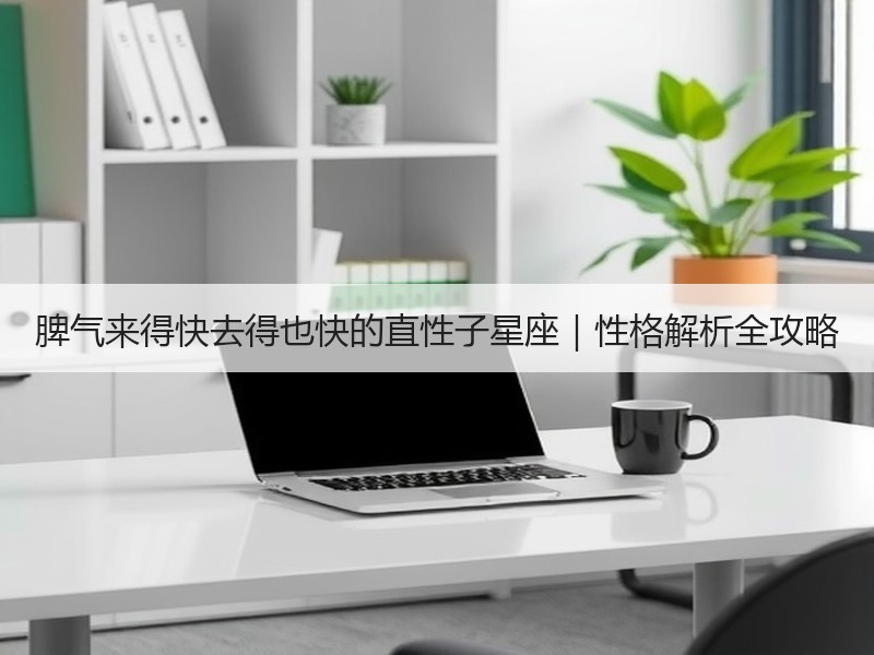 脾气来得快去得也快的直性子星座｜性格解析全攻略