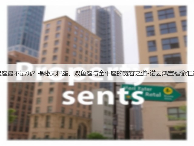 哪些星座最不记仇?揭秘天秤座、双鱼座与金牛座的宽容之道-诺云鸿宝福命汇运势网(图2) 哪些星座最不记仇?揭秘天秤座、双鱼座与金牛座的宽容之道-诺云鸿宝福命汇运势网(图2)