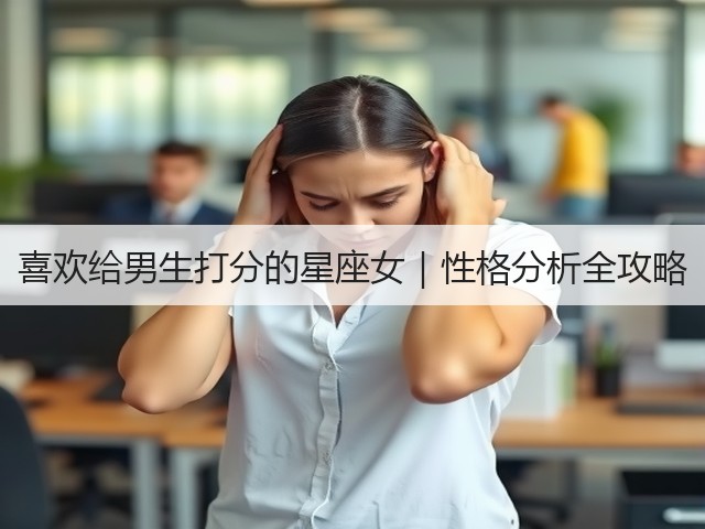 喜欢给男生打分的星座女｜性格分析全攻略(图3)