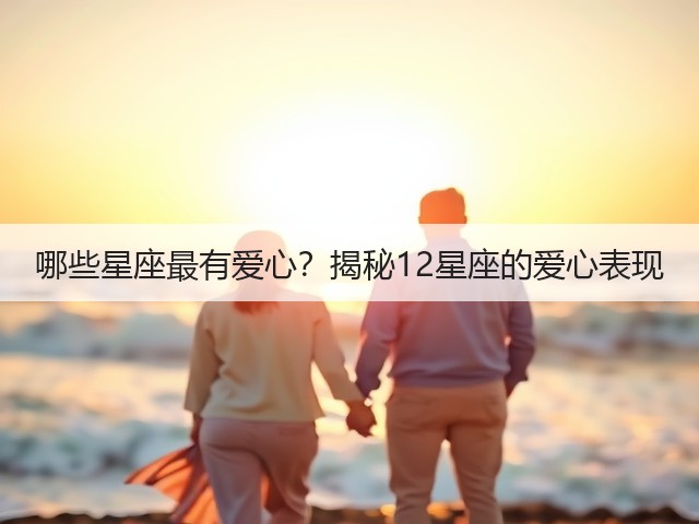 哪些星座最有爱心?揭秘12星座的爱心表现(图1) 哪些星座最有爱心?揭秘12星座的爱心表现(图1)