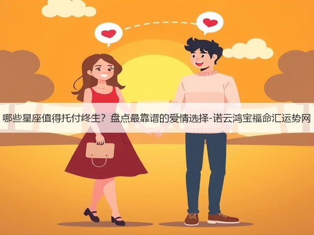 哪些星座值得托付终生?盘点最靠谱的爱情选择-诺云鸿宝福命汇运势网(图2) 哪些星座值得托付终生?盘点最靠谱的爱情选择-诺云鸿宝福命汇运势网(图2)