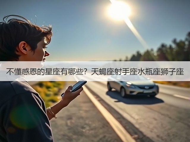 不懂感恩的星座有哪些?天蝎座射手座水瓶座狮子座(图1) 不懂感恩的星座有哪些?天蝎座射手座水瓶座狮子座(图1)