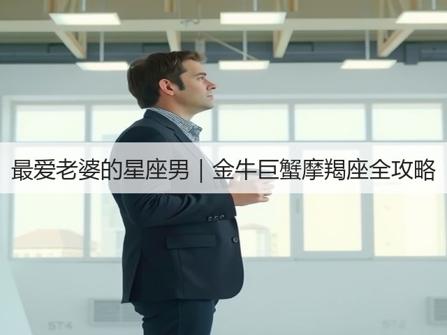 最爱老婆的星座男｜金牛巨蟹摩羯座全攻略(图1)