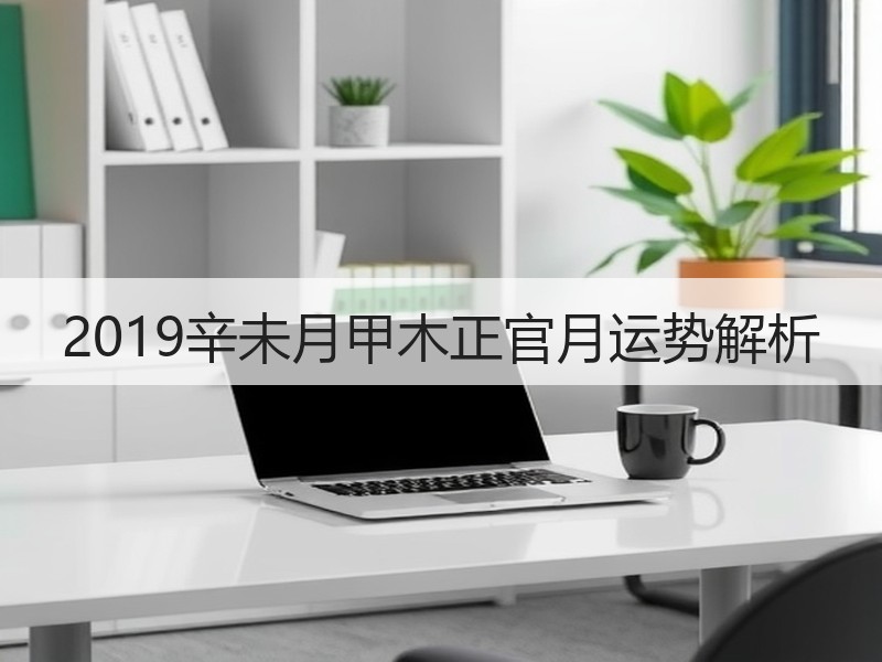 2019辛未月甲木正官月运势解析