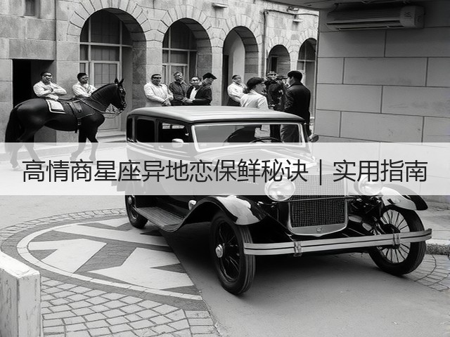 高情商星座异地恋保鲜秘诀|实用指南(图2) 高情商星座异地恋保鲜秘诀|实用指南(图2)