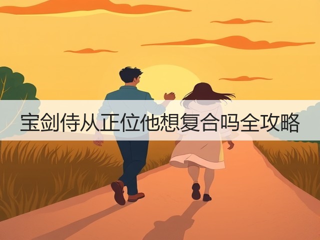 宝剑侍从正位他想复合吗全攻略(图2) 宝剑侍从正位他想复合吗全攻略(图2)