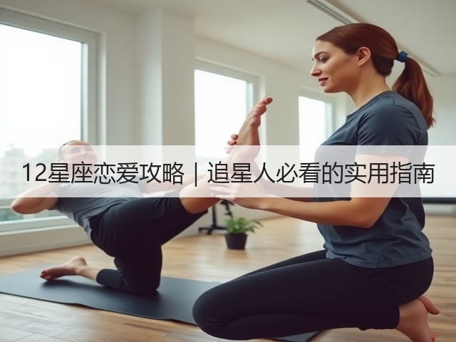 12星座恋爱攻略|追星人必看的实用指南(图2) 12星座恋爱攻略|追星人必看的实用指南(图2)