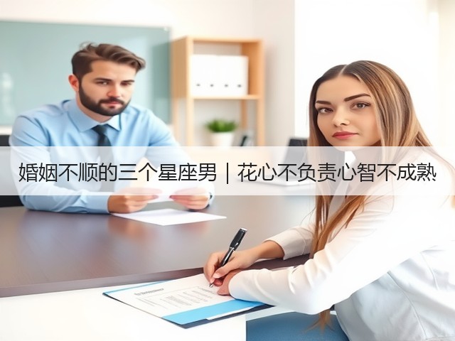 婚姻不顺的三个星座男｜花心不负责心智不成熟(图1)