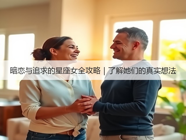 暗恋与追求的星座女全攻略｜了解她们的真实想法(图2)