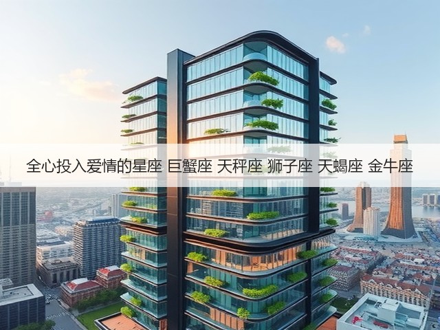 全心投入爱情的星座 巨蟹座 天秤座 狮子座 天蝎座 金牛座(图1)