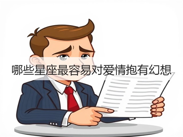 哪些星座最容易对爱情抱有幻想(图2) 哪些星座最容易对爱情抱有幻想(图2)