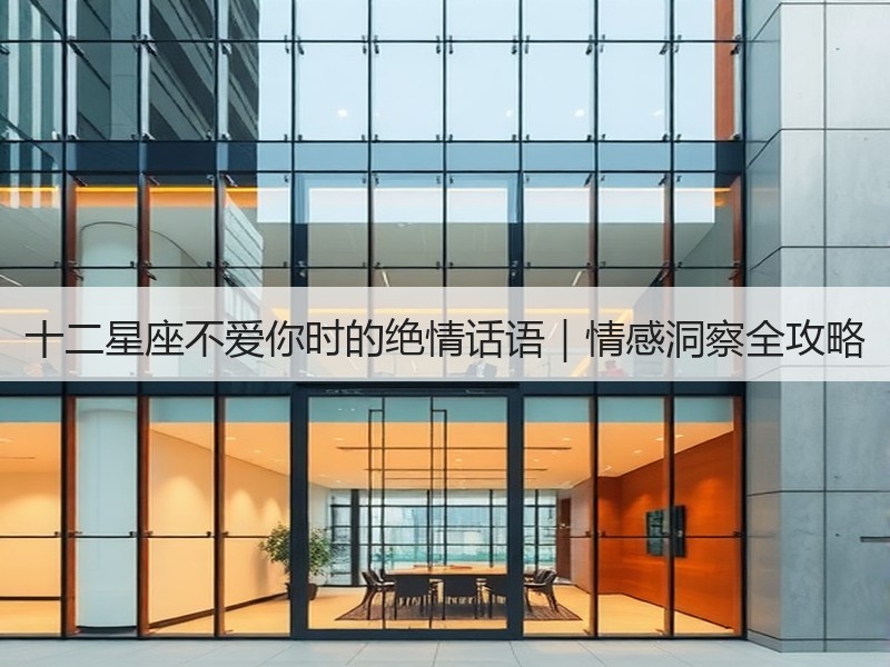 十二星座不爱你时的绝情话语｜情感洞察全攻略