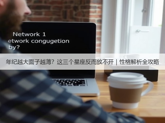 年纪越大面子越薄?这三个星座反而放不开|性格解析全攻略(图1) 年纪越大面子越薄?这三个星座反而放不开|性格解析全攻略(图1)