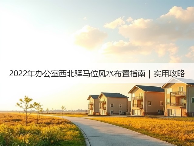 2022年办公室西北驿马位风水布置指南|实用攻略(图3) 2022年办公室西北驿马位风水布置指南|实用攻略(图3)