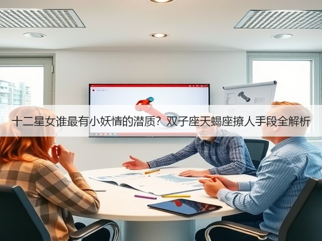 十二星女谁最有小妖情的潜质?双子座天蝎座撩人手段全解析(图3) 十二星女谁最有小妖情的潜质?双子座天蝎座撩人手段全解析(图3)