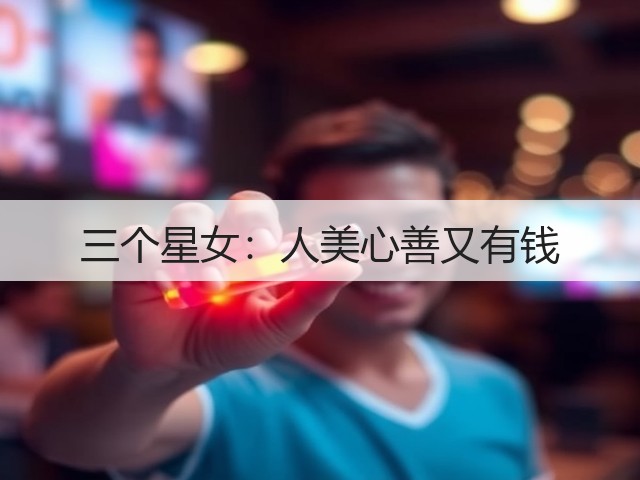 三个星女：人美心善又有钱(图2)