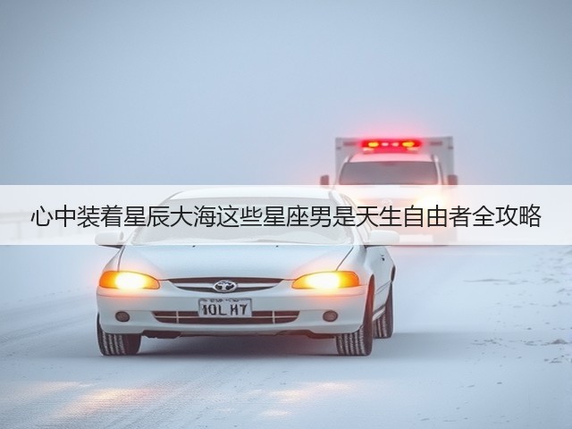 心中装着星辰大海这些星座男是天生自由者全攻略(图2) 心中装着星辰大海这些星座男是天生自由者全攻略(图2)