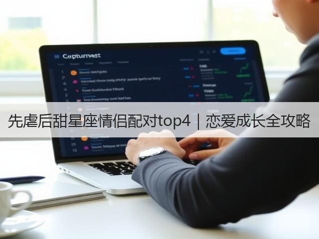 先虐后甜星座情侣配对top4｜恋爱成长全攻略(图2)