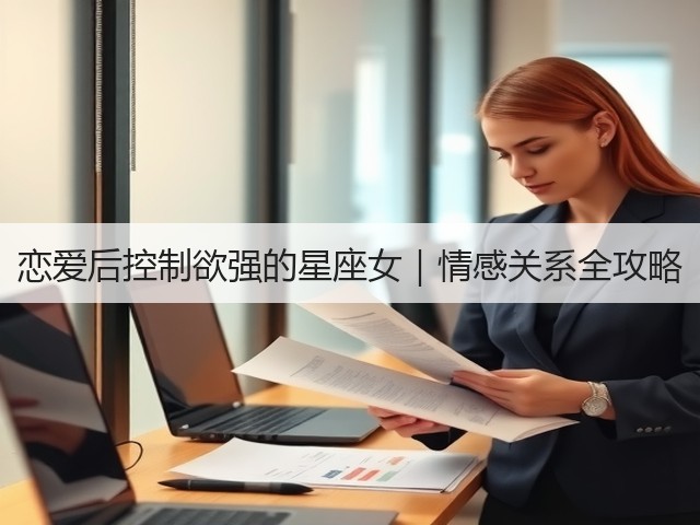 恋爱后控制欲强的星座女|情感关系全攻略(图1) 恋爱后控制欲强的星座女|情感关系全攻略(图1)