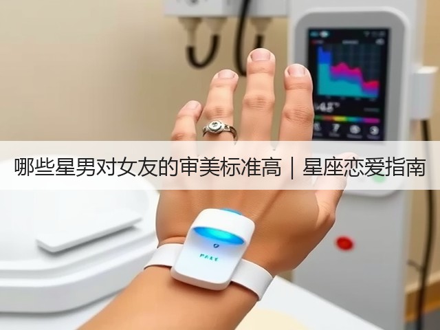 哪些星男对女友的审美标准高｜星座恋爱指南(图3)