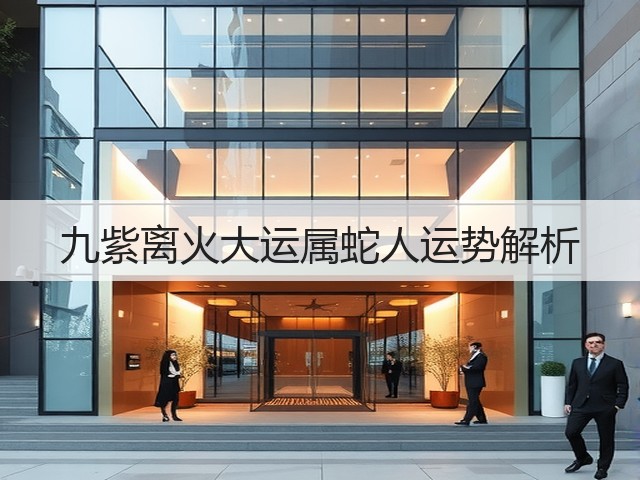 九紫离火大运属蛇人运势解析(图1)