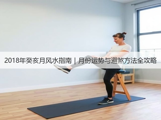 2018年癸亥月风水指南|月份运势与避煞方法全攻略(图3) 2018年癸亥月风水指南|月份运势与避煞方法全攻略(图3)