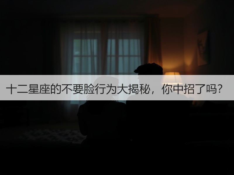 十二星座的不要脸行为大揭秘，你中招了吗？