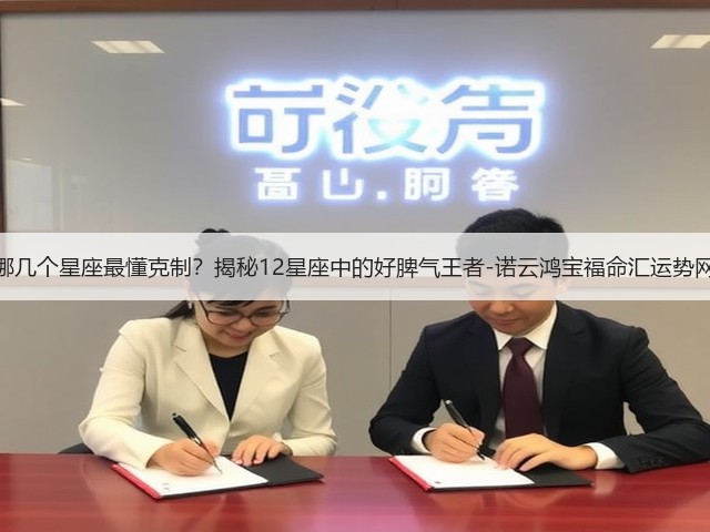 哪几个星座最懂克制?揭秘12星座中的好脾气王者-诺云鸿宝福命汇运势网(图3) 哪几个星座最懂克制?揭秘12星座中的好脾气王者-诺云鸿宝福命汇运势网(图3)