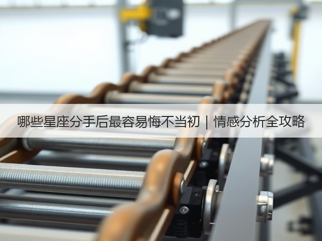 哪些星座分手后最容易悔不当初|情感分析全攻略(图2) 哪些星座分手后最容易悔不当初|情感分析全攻略(图2)