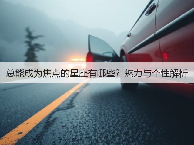 总能成为焦点的星座有哪些?魅力与个性解析(图2) 总能成为焦点的星座有哪些?魅力与个性解析(图2)
