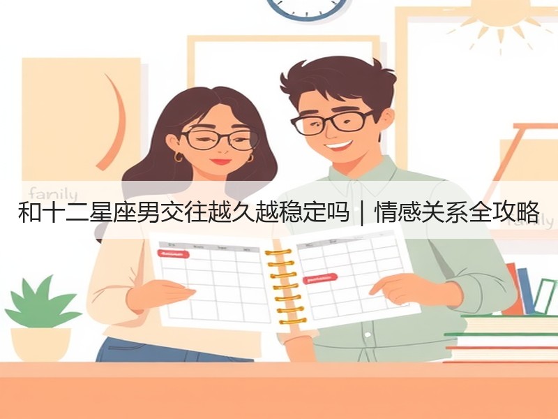 和十二星座男交往越久越稳定吗｜情感关系全攻略