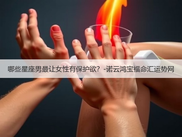 哪些星座男最让女性有保护欲？-诺云鸿宝福命汇运势网(图1)
