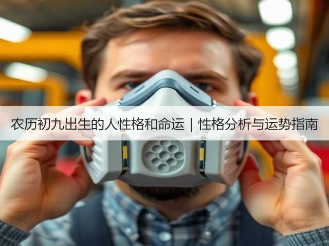 农历初九出生的人性格和命运｜性格分析与运势指南(图1)