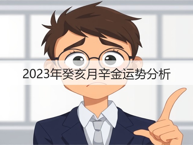 2023年癸亥月辛金运势分析(图3) 2023年癸亥月辛金运势分析(图3)