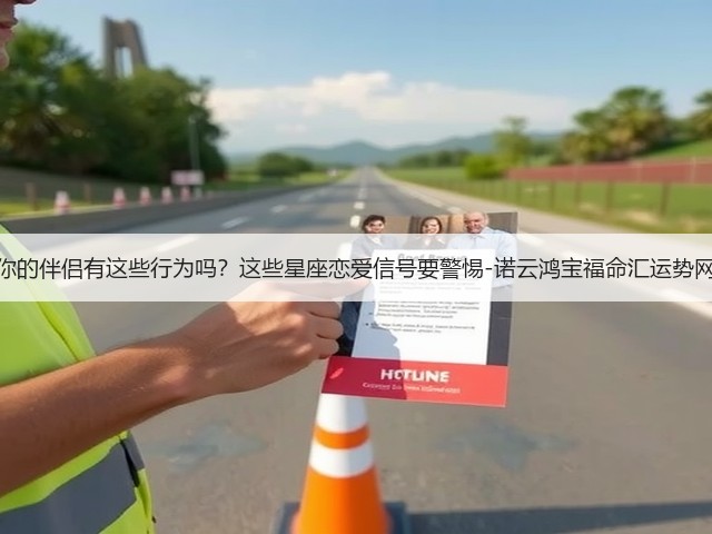 你的伴侣有这些行为吗？这些星座恋爱信号要警惕-诺云鸿宝福命汇运势网(图3)