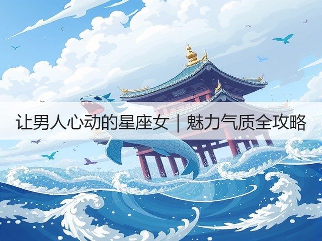 让男人心动的星座女|魅力气质全攻略(图1) 让男人心动的星座女|魅力气质全攻略(图1)