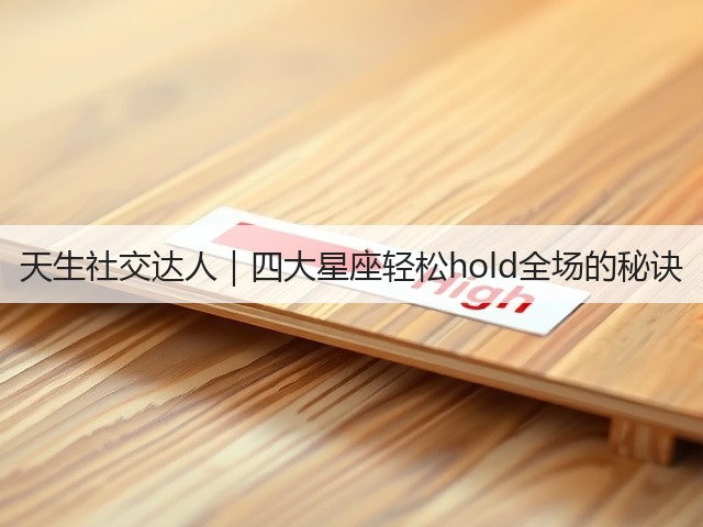天生社交达人|四大星座轻松hold全场的秘诀(图2) 天生社交达人|四大星座轻松hold全场的秘诀(图2)